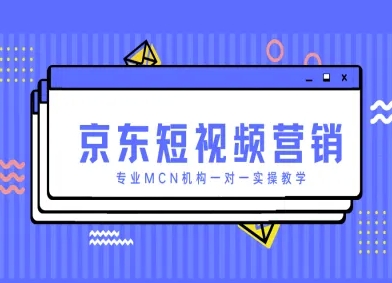 京东短视频营销项目，专业MCN机构一对一实操教学-87创业网