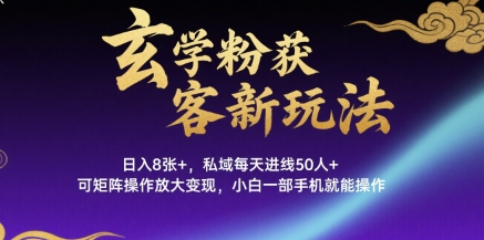 玄学粉获客新玩法日入8张+， 私域每天进线50人+，可矩阵操作放大变现，小白一部手机就能操作-87创业网