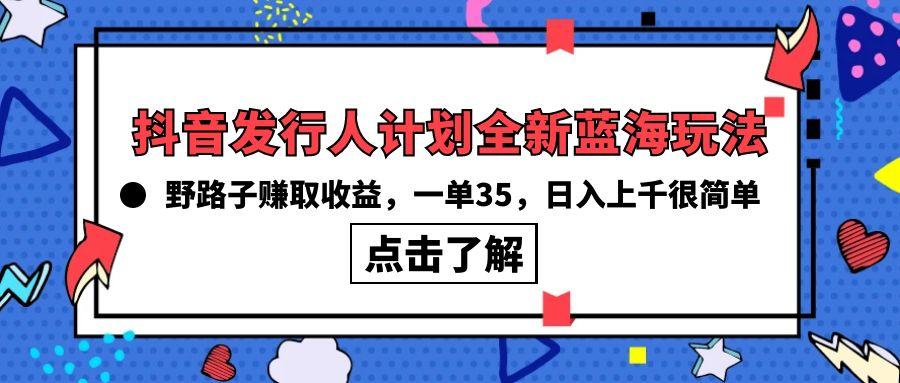 (10067期)抖音发行人计划全新蓝海玩法，野路子赚取收益，一单35，日入上千很简单!-87创业网