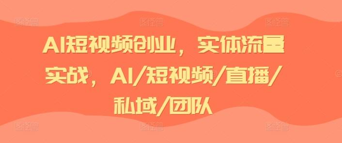 AI短视频创业，实体流量实战，AI/短视频/直播/私域/团队-87创业网