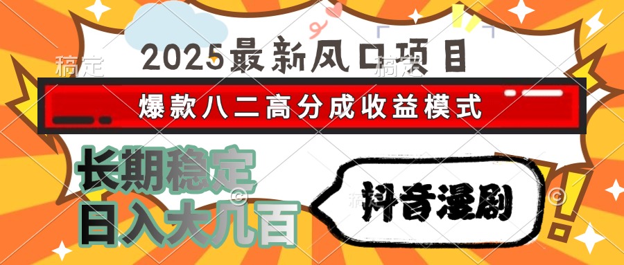 2025最新风口项目 抖音漫剧 爆款八二高分成收益模式 长期稳定日入大几百-87创业网