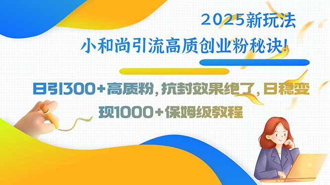 2025新玩法小和尚引流高质创业粉秘诀！日引300+高质粉，抗封效果绝了，…-87创业网