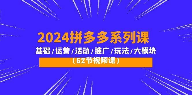 (10019期)2024拼多多系列课：基础/运营/活动/推广/玩法/大模块(62节视频课)-87创业网