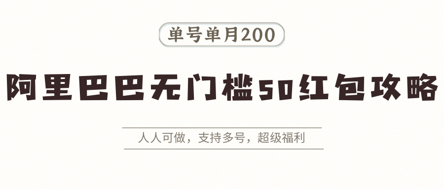 阿里巴巴无门槛50红包攻略，单号单月200。人人可做，支持多号，超级福利-87创业网