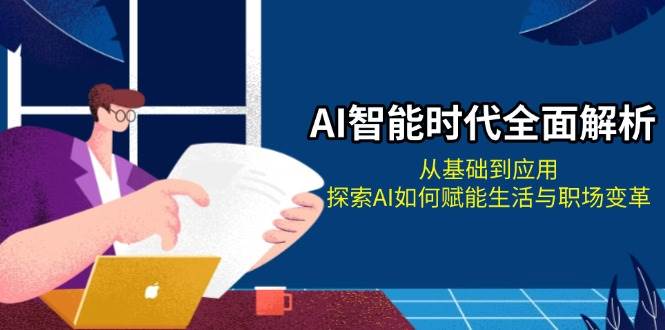 AI智能时代全面解析：从基础到应用，探索AI如何赋能生活与职场变革-87创业网