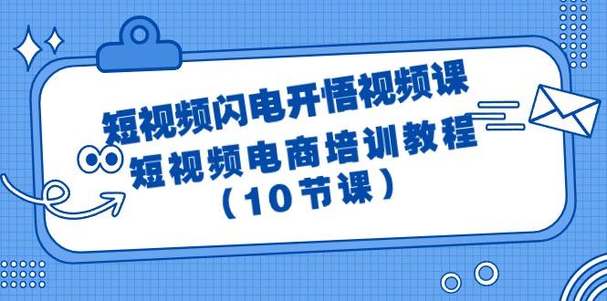 (9682期)短视频-闪电开悟视频课：短视频电商培训教程(10节课)-87创业网