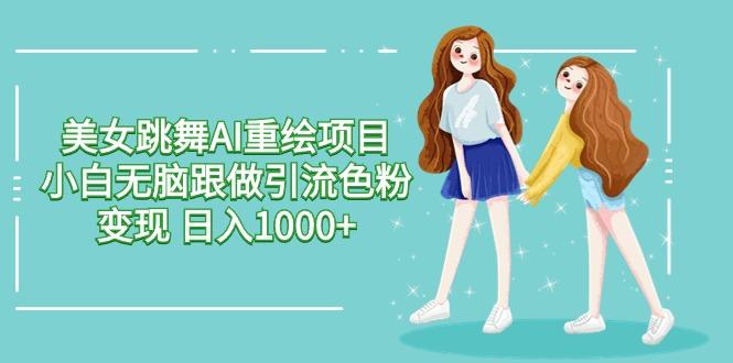 美女跳舞AI重绘项目 小白无脑跟做引流色粉变现 日入1000+-87创业网