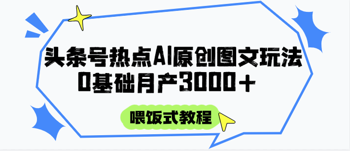 头条号热点AI图文攻略，喂饭式教程+0基础月产3000+-87创业网