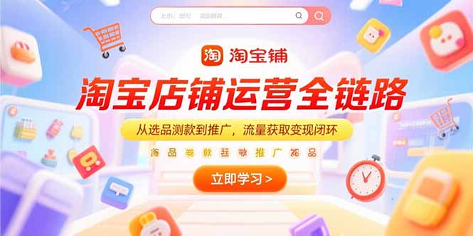 淘宝店铺运营全链路，从选品测款到推广，流量获取变现闭环-87创业网