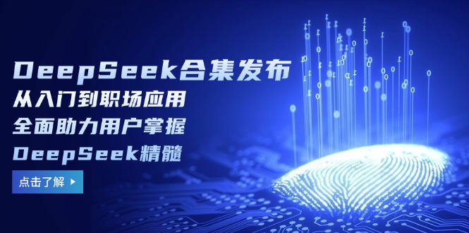 DeepSeek合集发布，从入门到职场应用，全面助力用户掌握DeepSeek精髓-87创业网