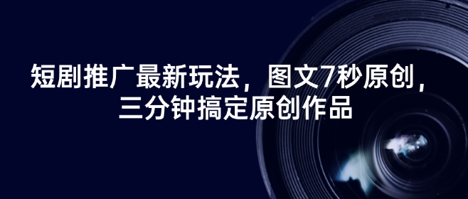 短剧推广最新玩法，图文7秒原创，三分钟搞定原创作品-87创业网