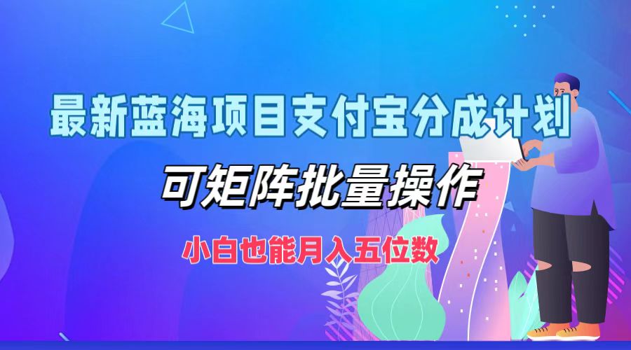 最新蓝海项目支付宝分成计划，可矩阵批量操作，小白也能月入五位数-87创业网