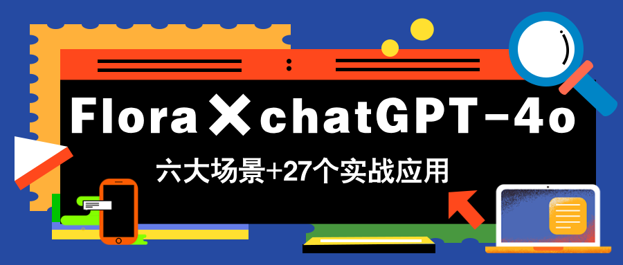 Flora×chatGPT-4o，带你玩转六大场景的27个实战应用，学完立即变现-87创业网