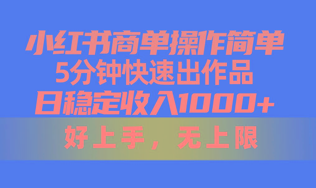 小红书商单操作简单，5分钟快速出作品，日稳定收入1000+，无上限-87创业网