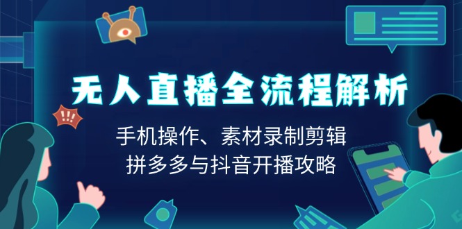 无人直播全流程解析：手机操作、素材录制剪辑、拼多多与抖音开播攻略-87创业网