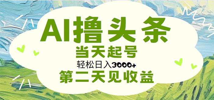 AI撸头条，轻松日入3000+无脑操作，当天起号，第二天见收益-87创业网