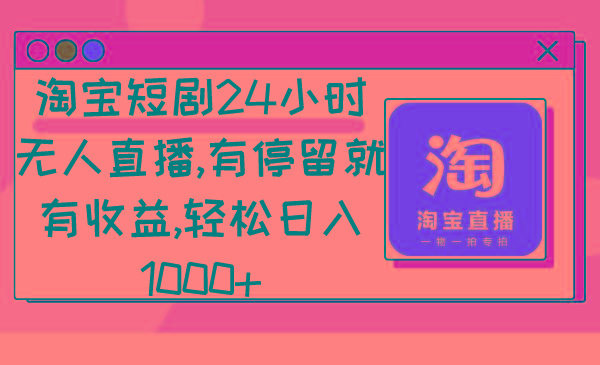 淘宝短剧24小时无人直播，有停留就有收益,轻松日入1000+-87创业网