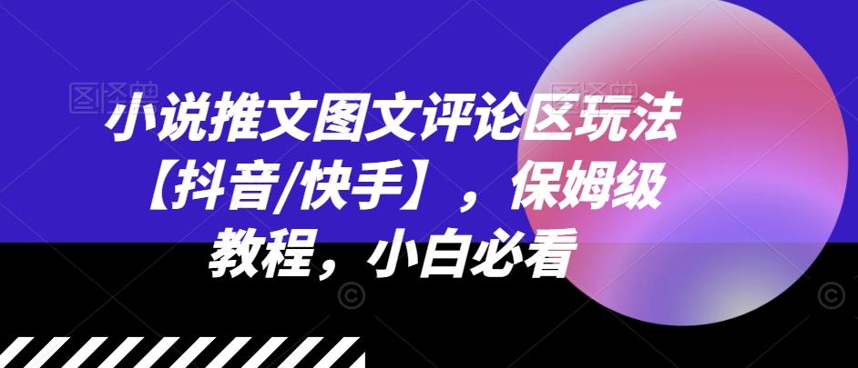 小说推文图文评论区玩法【抖音/快手】，保姆级教程，小白必看-87创业网