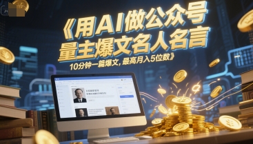 用AI做公众号流量主爆文名人名言，10分钟一篇爆文，最高月入5位数-87创业网