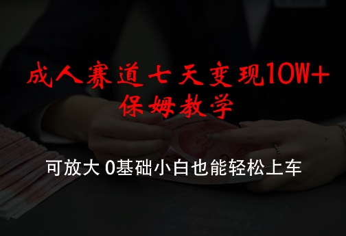 成人赛道七天变现10W+保姆教学，可放大，0基础小白也能轻松上车【揭秘】-87创业网