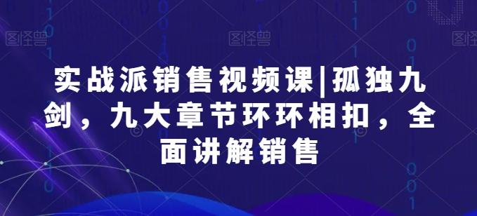 实战派销售视频课|孤独九剑，九大章节环环相扣，全面讲解销售-87创业网