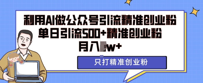 利用AI矩阵做公众号引流精准创业粉，单日引流500+精准创业粉，月入过w【揭秘】-87创业网