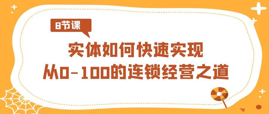 实体如何快速实现从0-100的连锁经营之道(8节视频课)-87创业网