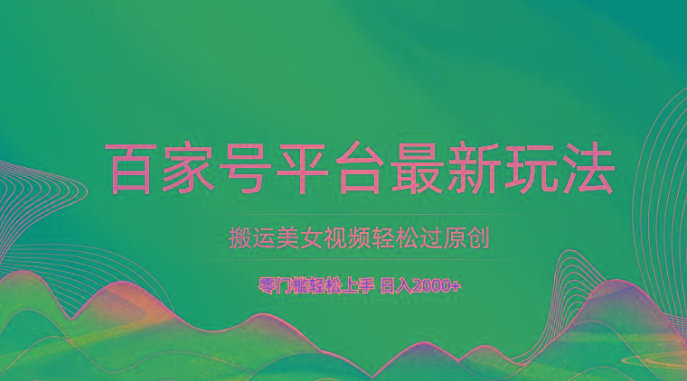 百家号平台搬运美女视频轻松过原创最新玩法，零门槛轻松上手，日入2000+ 可批量-87创业网