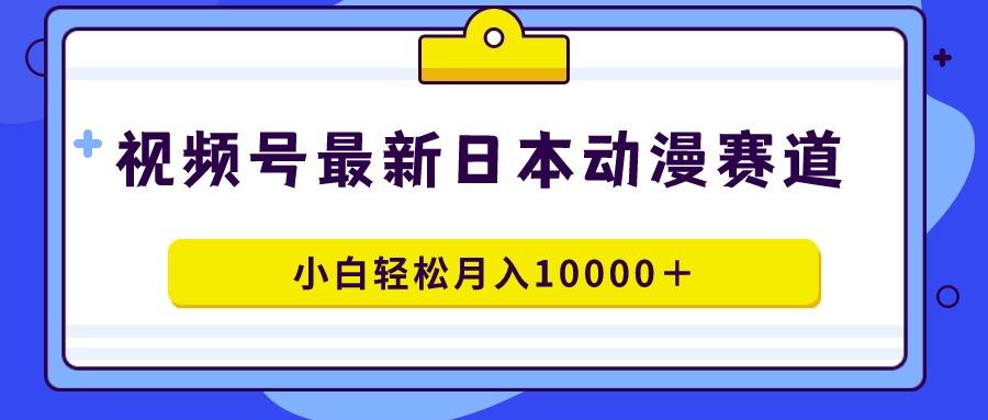 视频号日本动漫蓝海赛道，100%原创，小白轻松月入10000＋-87创业网