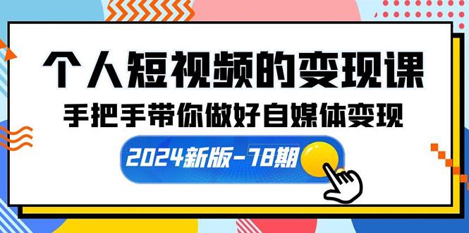 (10079期)个人短视频的变现课【2024新版-78期】手把手带你做好自媒体变现(61节课)-87创业网