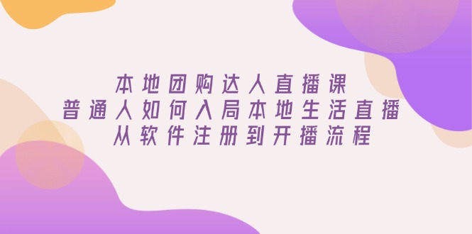 本地团购达人直播课：普通人如何入局本地生活直播, 从软件注册到开播流程-87创业网