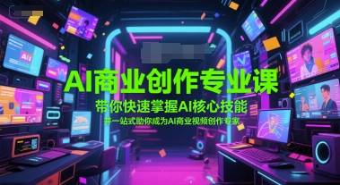 AI商业创作专业课，带你快速掌握AI核心技能，并一站式助你成为AI商业视频创作专家-87创业网