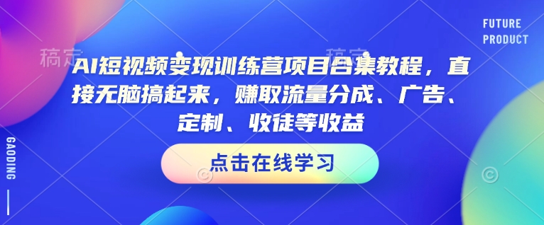 AI短视频变现训练营项目合集教程，直接无脑搞起来，赚取流量分成、广告、定制、收徒等收益-87创业网