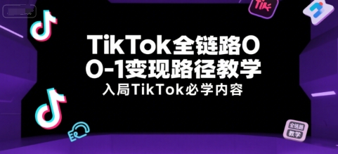 TikTok全链路0-1变现路径教学，入局TikTok必学内容-87创业网