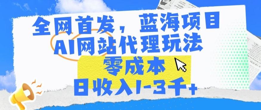 全网首发，蓝海项目，AI网站代理玩法，零成本日收入1-3千+【揭秘】-87创业网