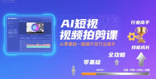 AI短视频拍剪课，全攻略到精通，带你从零基础一路飙升至行业高手-87创业网