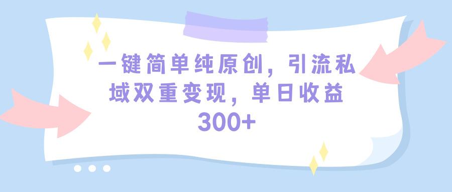 (9472期)一键简单纯原创，引流私域双重变现，单日收益300+(教程+素材)-87创业网