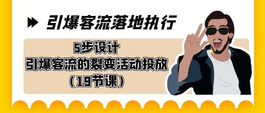 引爆-客流落地执行，5步设计引爆客流的裂变活动投放(19节课)-87创业网