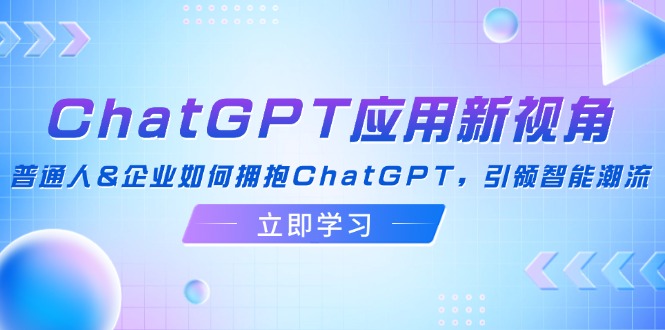 ChatGPT应用新视角：普通人&企业如何拥抱ChatGPT，引领智能潮流-87创业网