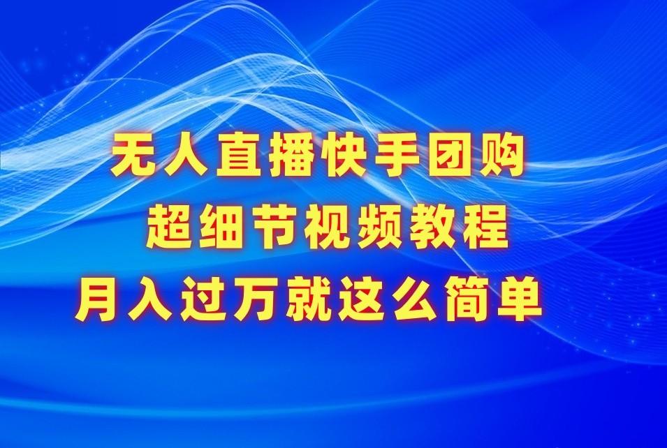 无人直播快手团购超细节视频教程，赢在细节月入过万真不是梦！-87创业网