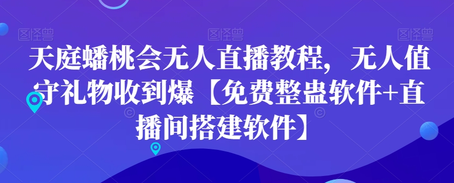 天庭蟠桃会无人直播教程，无人值守礼物收到爆【免费整蛊软件+直播间搭建软件】-87创业网