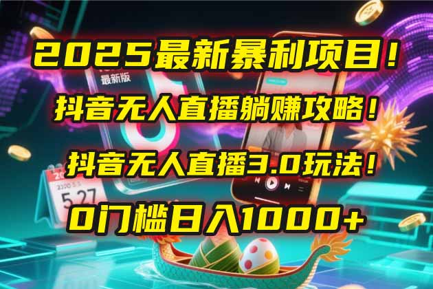 2025最新暴利项目！抖音无人直播躺赚攻略！抖音无人直播3.0玩法！0门槛…-87创业网