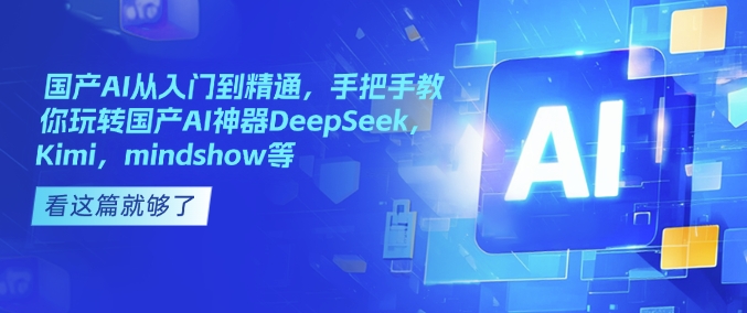 国产AI从入门到精通，手把手教你玩转国产AI神器DeepSeek，Kimi，mindshow等-87创业网