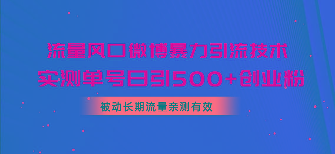 流量风口微博暴力引流技术，单号日引500+创业粉，被动长期流量-87创业网