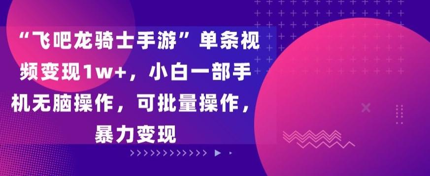 “飞吧龙骑士手游”单条视频变现1w+，小白一部手机无脑操作，可批量操作，暴力变现【揭秘】-87创业网