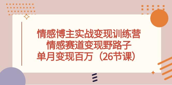 情感博主实战变现训练营，情感赛道变现野路子，单月变现百万(26节课-87创业网