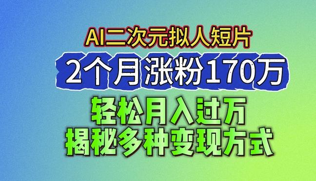 2024最新蓝海AI生成二次元拟人短片，2个月涨粉170万，揭秘多种变现方式【揭秘】-87创业网