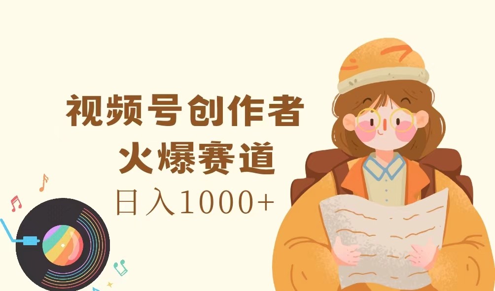 视频号创作者，火爆赛道，日入1000+-87创业网