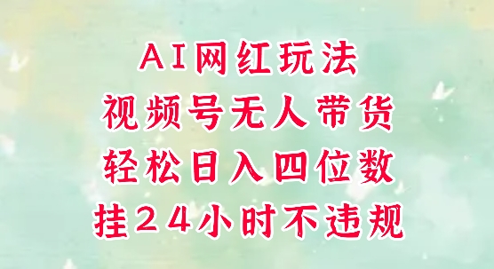 视频号无人直播带货，手机一挂自动爆单，AI网红玩法，带你解放双手，轻松日入四位数-87创业网