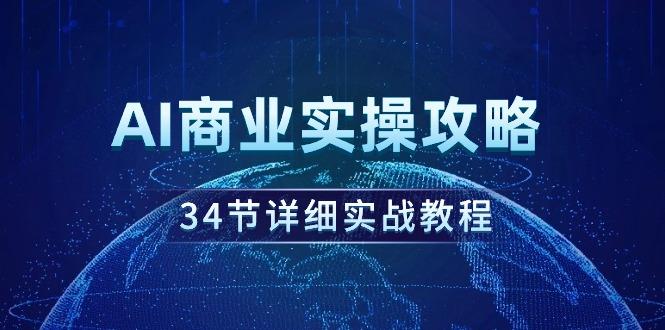 (9421期)AI商业实操攻略，34节详细实战教程！-87创业网